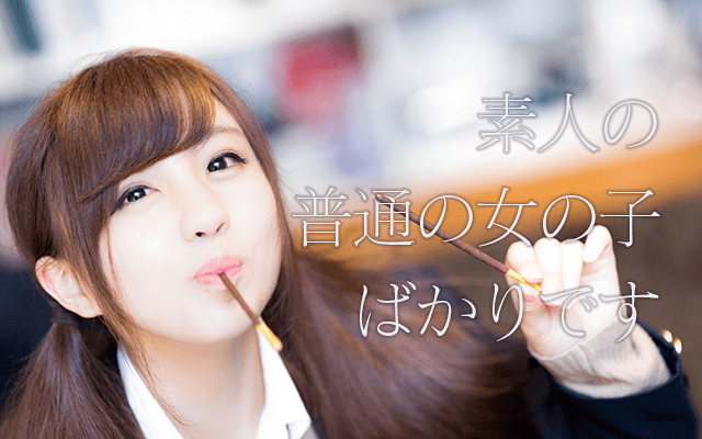素人の普通の女の子ばかりです。